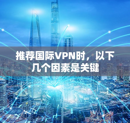 推荐国际VPN时，以下几个因素是关键