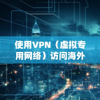 使用VPN（虚拟专用网络）访问海外服务器，可以帮助你绕过地理限制，保护隐私，或者连接到更优质的网络服务。以下是一些常见的海外VPN推荐，供你参考