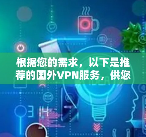 根据您的需求，以下是推荐的国外VPN服务，供您选择