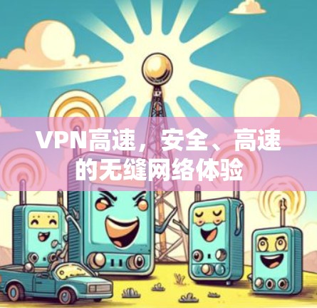 VPN高速，安全、高速的无缝网络体验