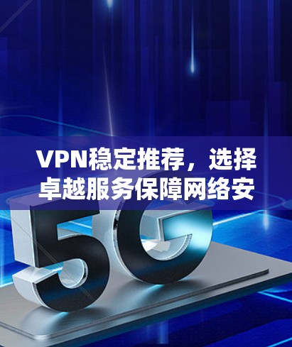 VPN稳定推荐，选择卓越服务保障网络安全