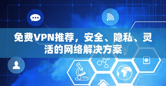 免费VPN推荐，安全、隐私、灵活的网络解决方案