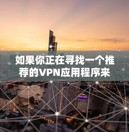 如果你正在寻找一个推荐的VPN应用程序来保护隐私或访问受限制的内容，以下是一些知名且受欢迎的VPN服务