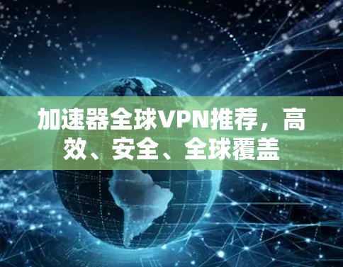 加速器全球VPN推荐，高效、安全、全球覆盖