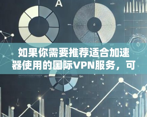 如果你需要推荐适合加速器使用的国际VPN服务，可以考虑以下几种选择，这些VPN服务在全球范围内都有较好的覆盖，并且支持多国IP的切换
