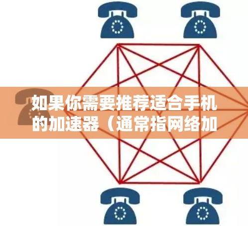 如果你需要推荐适合手机的加速器（通常指网络加速器）可以根据你的需求选择以下工具