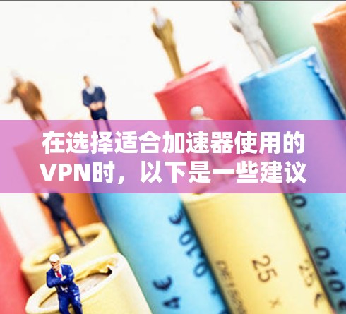 在选择适合加速器使用的VPN时，以下是一些建议和推荐，基于不同的需求和预算