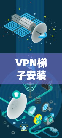 VPN梯子安装详细步骤指南