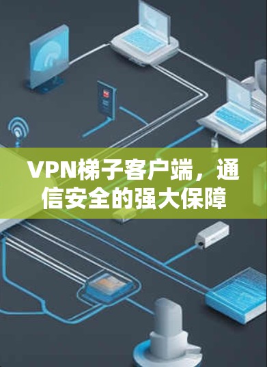 VPN梯子客户端，通信安全的强大保障