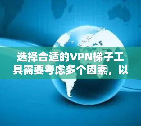 选择合适的VPN梯子工具需要考虑多个因素，以下是根据你的需求总结的推荐