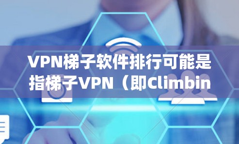 VPN梯子软件排行可能是指梯子VPN（即Climbing Fish）在各大应用商店（如App Store、Google Play等）上的应用程序排名。以下是一些可能的分析和思考
