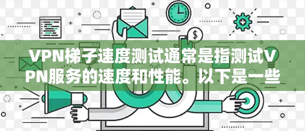 VPN梯子速度测试通常是指测试VPN服务的速度和性能。以下是一些常见的VPN速度测试方法和工具