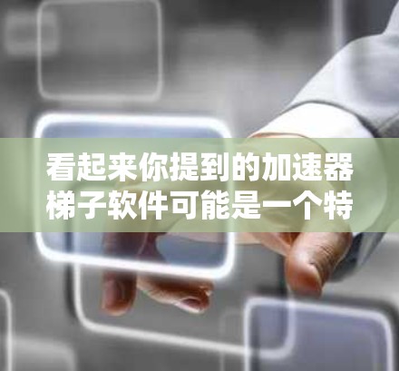 看起来你提到的加速器梯子软件可能是一个特定的工具或软件，但目前没有足够的信息来确定其具体名称和用途。如果你能提供更多的细节，比如这个软件的功能、用途，或者相关的描述，我可以帮助你查找或提供更多的信息