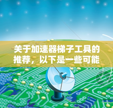 关于加速器梯子工具的推荐，以下是一些可能有用的工具和资源