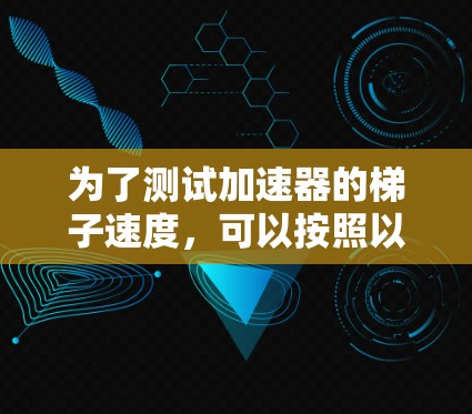 为了测试加速器的梯子速度，可以按照以下步骤进行