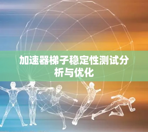 加速器梯子稳定性测试分析与优化