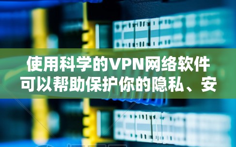 使用科学的VPN网络软件可以帮助保护你的隐私、安全和网络连接的稳定性。以下是一些推荐和注意事项