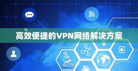 高效便捷的VPN网络解决方案