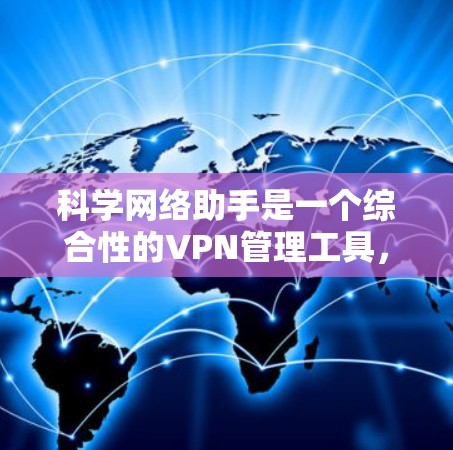 科学网络助手是一个综合性的VPN管理工具，旨在帮助用户优化和管理VPN网络，确保连接的安全性和稳定性。以下是该助手的详细功能和特点