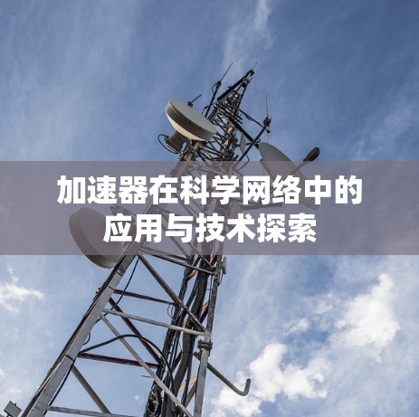加速器在科学网络中的应用与技术探索