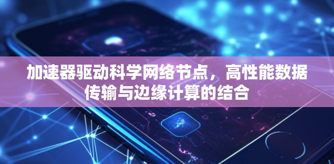加速器驱动科学网络节点，高性能数据传输与边缘计算的结合