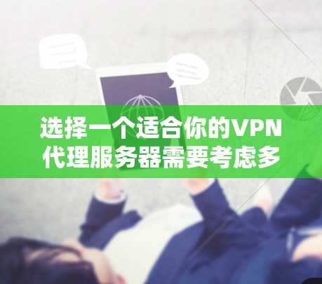 选择一个适合你的VPN代理服务器需要考虑多个因素。以下是根据你的需求整理的推荐方案