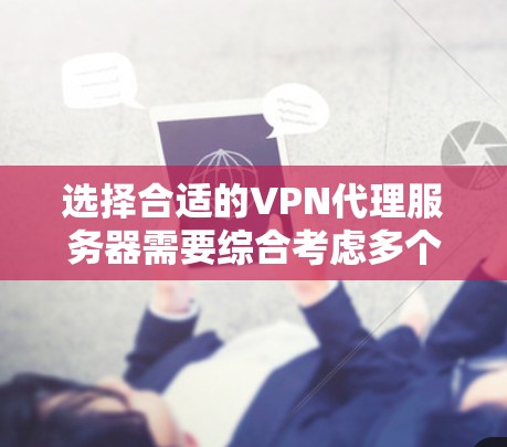 选择合适的VPN代理服务器需要综合考虑多个因素，以确保既能满足隐私保护和网络自由访问的需求，又能保证稳定和高效的连接。以下是根据您的需求整理的建议