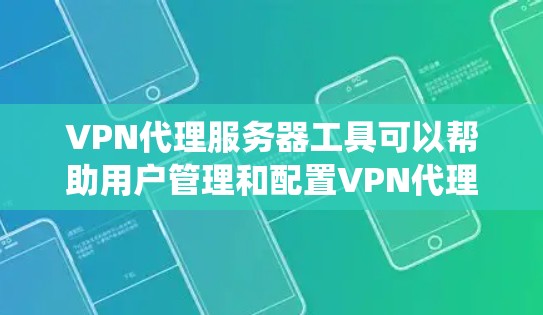VPN代理服务器工具可以帮助用户管理和配置VPN代理服务器，以实现匿名网络访问、保护隐私或绕过网络限制。以下是一些常用的VPN代理服务器工具和相关信息