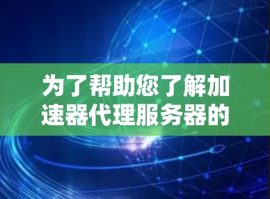 为了帮助您了解加速器代理服务器的排名情况，以下是对该主题的详细分析和总结
