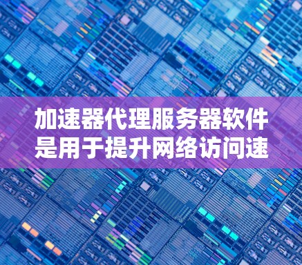 加速器代理服务器软件是用于提升网络访问速度的工具，通过缓存、压缩和边缘计算等技术来加快内容的加载速度。以下是对几种常见加速器代理服务器软件的总结，帮助你选择最适合的解决方案