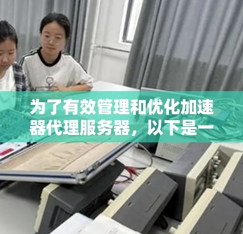 为了有效管理和优化加速器代理服务器，以下是一个结构化的步骤指南