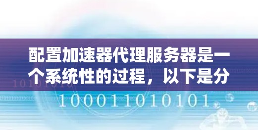 配置加速器代理服务器是一个系统性的过程，以下是分步骤的指南，帮助您高效地完成配置