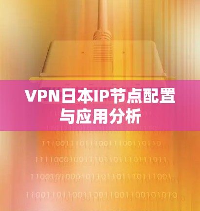 VPN日本IP节点配置与应用分析