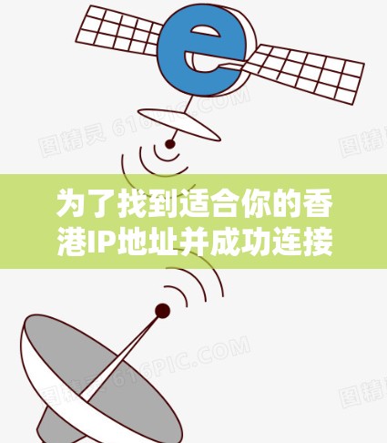 为了找到适合你的香港IP地址并成功连接VPN，可以按照以下步骤操作
