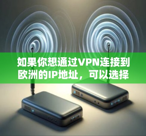 如果你想通过VPN连接到欧洲的IP地址，可以选择一些提供欧洲服务器的VPN服务。以下是一些常见的步骤和注意事项