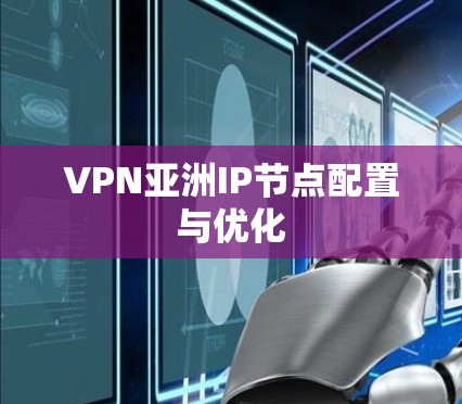 VPN亚洲IP节点配置与优化