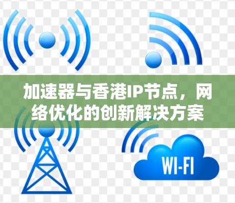 加速器与香港IP节点，网络优化的创新解决方案