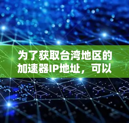 为了获取台湾地区的加速器IP地址，可以按照以下步骤进行