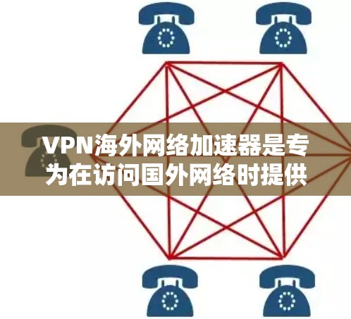 VPN海外网络加速器是专为在访问国外网络时提供加速服务的VPN工具。以下是对该工具的详细介绍