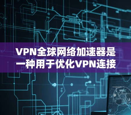 VPN全球网络加速器是一种用于优化VPN连接性能的技术，旨在提升数据传输速度、稳定性和安全性。以下是对VPN全球网络加速器的详细分析