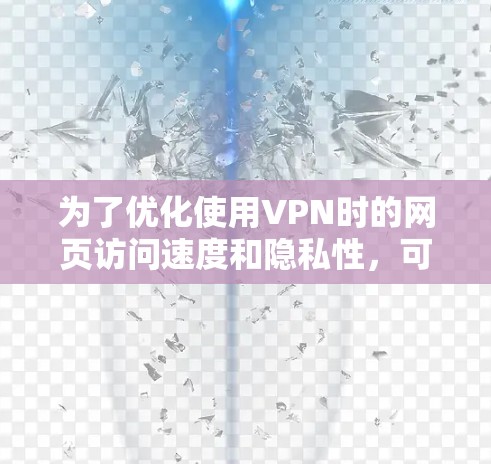 为了优化使用VPN时的网页访问速度和隐私性，可以按照以下步骤进行配置和优化