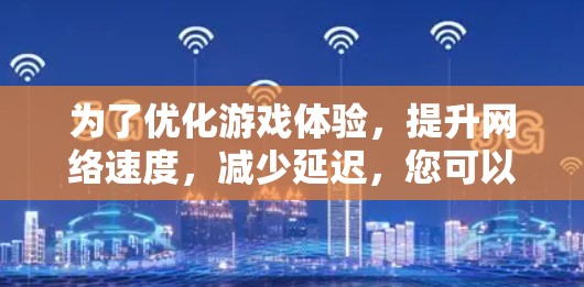 为了优化游戏体验，提升网络速度，减少延迟，您可以按照以下步骤选择和使用VPN加速器
