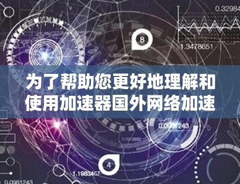 为了帮助您更好地理解和使用加速器国外网络加速器，我为您整理以下详细步骤