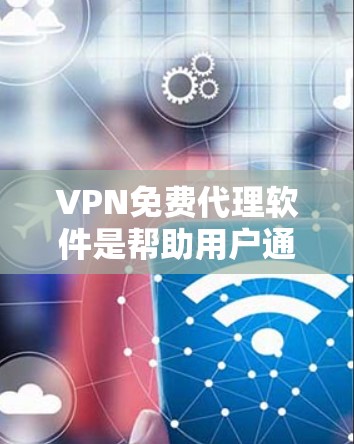 VPN免费代理软件是帮助用户通过加密连接到远程服务器，保护隐私和安全的工具。以下是关于VPN免费代理软件的详细分析和建议