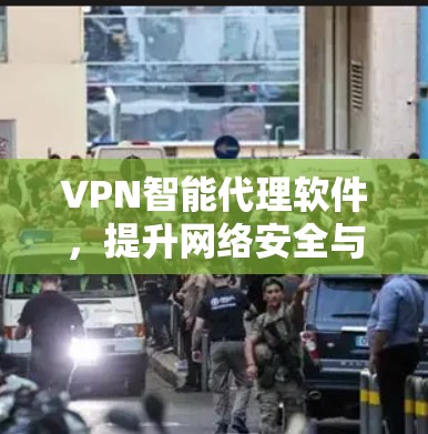 VPN智能代理软件，提升网络安全与灵活性