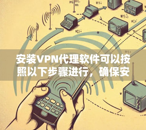 安装VPN代理软件可以按照以下步骤进行，确保安全和顺利