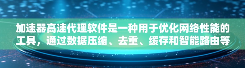 加速器高速代理软件是一种用于优化网络性能的工具，通过数据压缩、去重、缓存和智能路由等技术来降低延迟和提高吞吐量。以下是对这种软件的详细分析