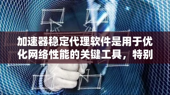 加速器稳定代理软件是用于优化网络性能的关键工具，特别是在数据传输速度和带宽利用率方面。以下是关于如何选择和部署这些软件的详细步骤