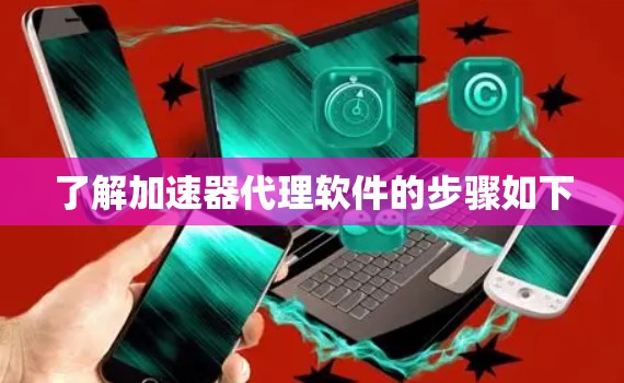 了解加速器代理软件的步骤如下