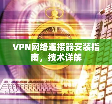 VPN网络连接器安装指南，技术详解